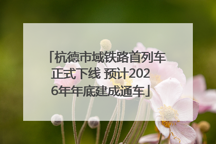 杭德市域铁路首列车正式下线 预计2026年年底建成通车