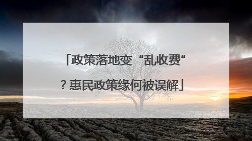 政策落地变“乱收费”？惠民政策缘何被误解