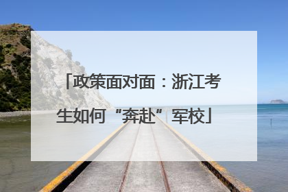 政策面对面：浙江考生如何“奔赴”军校