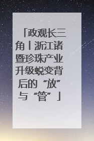政观长三角丨浙江诸暨珍珠产业升级蜕变背后的“放”与“管”