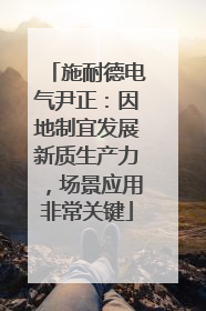施耐德电气尹正：因地制宜发展新质生产力，场景应用非常关键