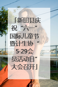 新田县庆祝“六一”国际儿童节暨计生协“5·29会员活动日”大会召开