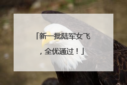 新一批陆军女飞，全优通过！