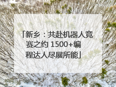 新乡：共赴机器人竞赛之约 1500+编程达人尽展所能