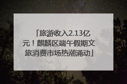旅游收入2.13亿元！麒麟区端午假期文旅消费市场热潮涌动