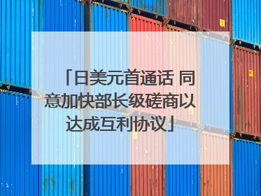 日美元首通话 同意加快部长级磋商以达成互利协议
