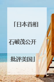 日本首相石破茂公开批评美国