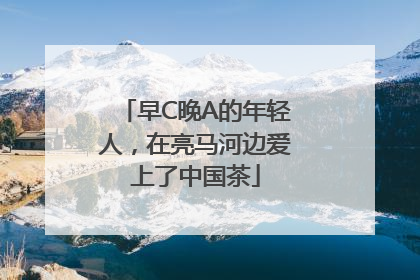 早C晚A的年轻人，在亮马河边爱上了中国茶