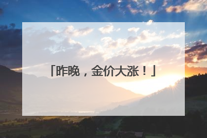 昨晚，金价大涨！