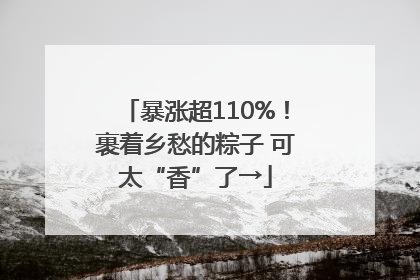 暴涨超110%！裹着乡愁的粽子 可太“香”了→