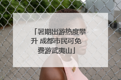 暑期出游热度攀升 成都市民可免费游武夷山
