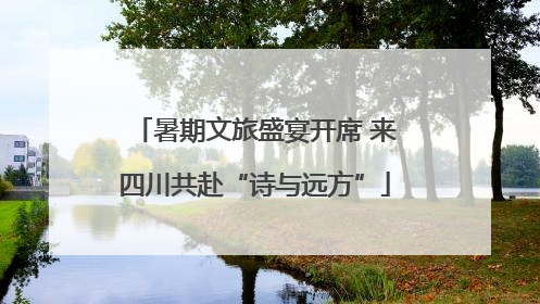 暑期文旅盛宴开席 来四川共赴“诗与远方”
