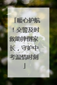 暖心护航！交警及时救助摔倒家长，守护中考温情时刻