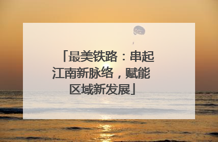 最美铁路：串起江南新脉络，赋能区域新发展