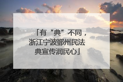 有“典”不同，浙江宁波鄞州民法典宣传润民心
