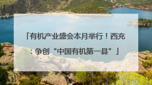有机产业盛会本月举行！西充：争创“中国有机第一县”