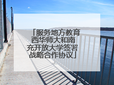服务地方教育 西华师大和南充开放大学签署战略合作协议