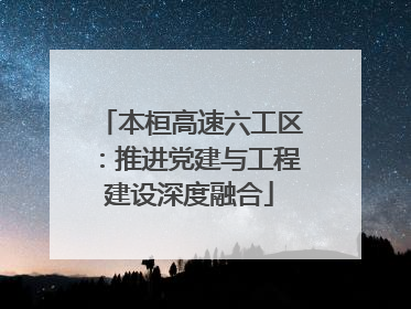 本桓高速六工区：推进党建与工程建设深度融合