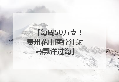 每周50万支！贵州花山医疗注射器飘洋过海