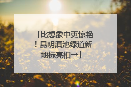 比想象中更惊艳！昆明滇池绿道新地标亮相→