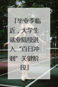 毕业季临近，大学生就业陆续进入“百日冲刺”关键阶段