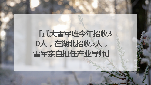 武大雷军班今年招收30人，在湖北招收5人，雷军亲自担任产业导师
