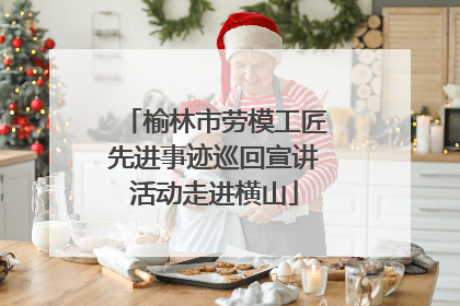 榆林市劳模工匠先进事迹巡回宣讲活动走进横山