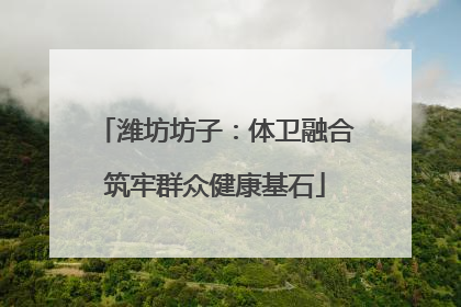 潍坊坊子：体卫融合筑牢群众健康基石