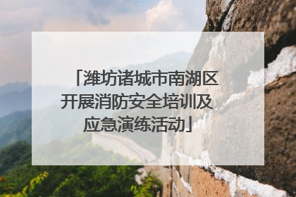 潍坊诸城市南湖区开展消防安全培训及应急演练活动