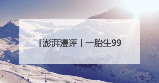 澎湃漫评丨一胎生99子，短剧也不能胡编