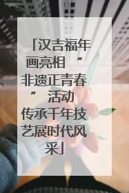 汉吉福年画亮相 “非遗正青春” 活动 传承千年技艺展时代风采