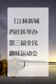 江林新城西社区举办第三届全民趣味运动会