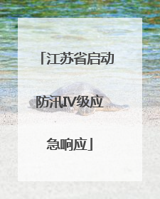 江苏省启动防汛IV级应急响应