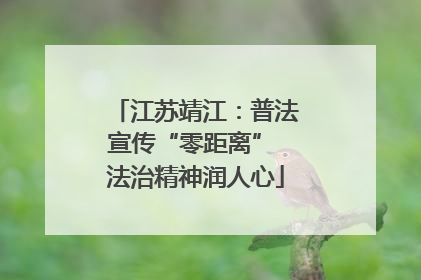江苏靖江：普法宣传“零距离” 法治精神润人心