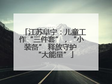 江苏阜宁：儿童工作“三件套”，“小装备” 释放守护 “大能量”