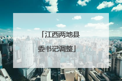 江西两地县委书记调整
