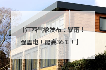 江西气象发布：暴雨！强雷电！最高36℃！