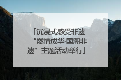 沉浸式感受非遗 “燃情成华·国潮非遗”主题活动举行