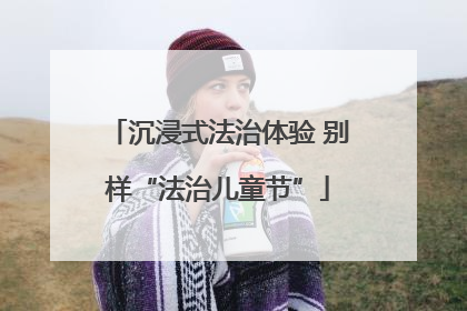 沉浸式法治体验 别样“法治儿童节”