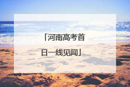 河南高考首日一线见闻
