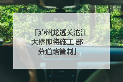 泸州龙透关沱江大桥即将施工 部分道路管制