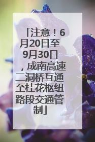 注意！6月20日至9月30日，成南高速二洞桥互通至桂花枢纽路段交通管制