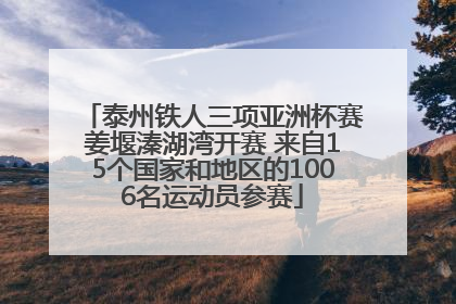 泰州铁人三项亚洲杯赛姜堰溱湖湾开赛 来自15个国家和地区的1006名运动员参赛