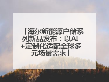 海尔新能源户储系列新品发布：以AI+定制化适配全球多元场景需求