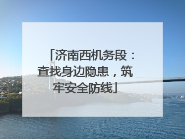 济南西机务段：查找身边隐患，筑牢安全防线