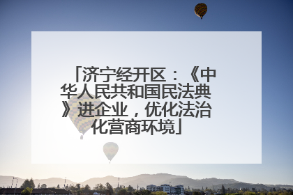 济宁经开区：《中华人民共和国民法典》进企业，优化法治化营商环境