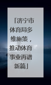 济宁市体育局多维施策，推动体育事业再谱新篇