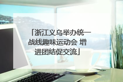 浙江义乌举办统一战线趣味运动会 增进团结促交流