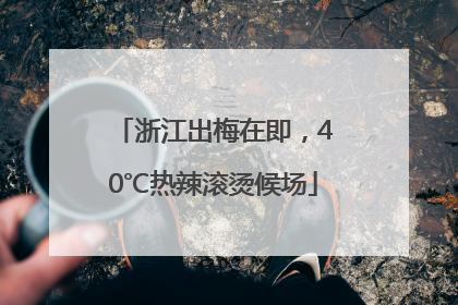 浙江出梅在即，40℃热辣滚烫候场
