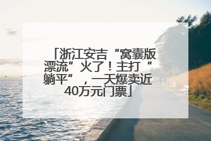 浙江安吉“窝囊版漂流”火了！主打“躺平”，一天爆卖近40万元门票